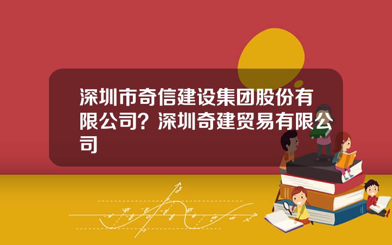 深圳市奇信建设集团股份有限公司？深圳奇建贸易有限公司