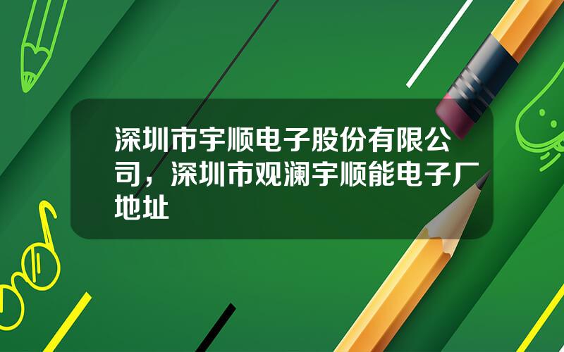 深圳市宇顺电子股份有限公司，深圳市观澜宇顺能电子厂地址