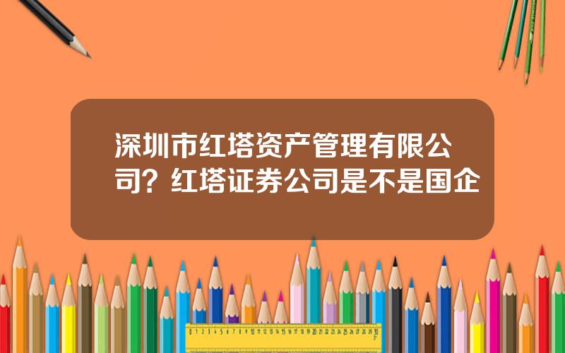 深圳市红塔资产管理有限公司？红塔证券公司是不是国企