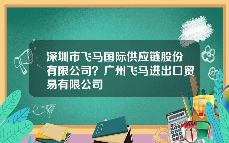 深圳市飞马国际供应链股份有限公司？广州飞马进出口贸易有限公司