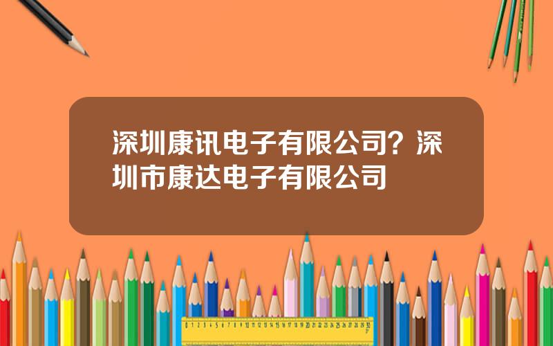 深圳康讯电子有限公司？深圳市康达电子有限公司