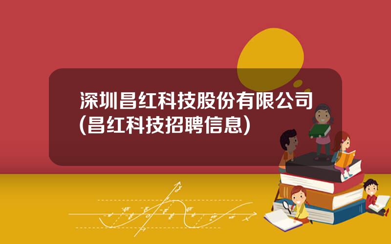 深圳昌红科技股份有限公司(昌红科技招聘信息)