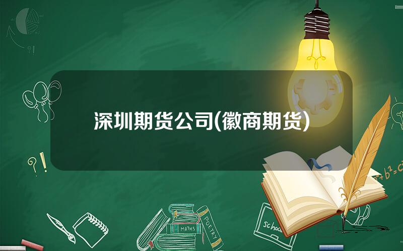 深圳期货公司(徽商期货)