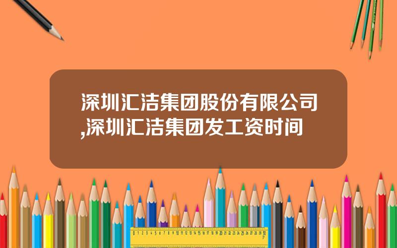 深圳汇洁集团股份有限公司,深圳汇洁集团发工资时间