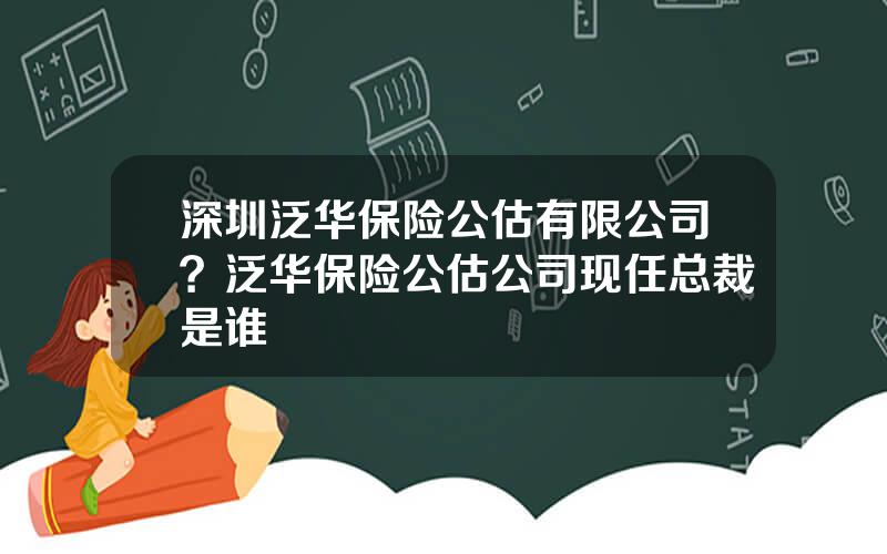 深圳泛华保险公估有限公司？泛华保险公估公司现任总裁是谁
