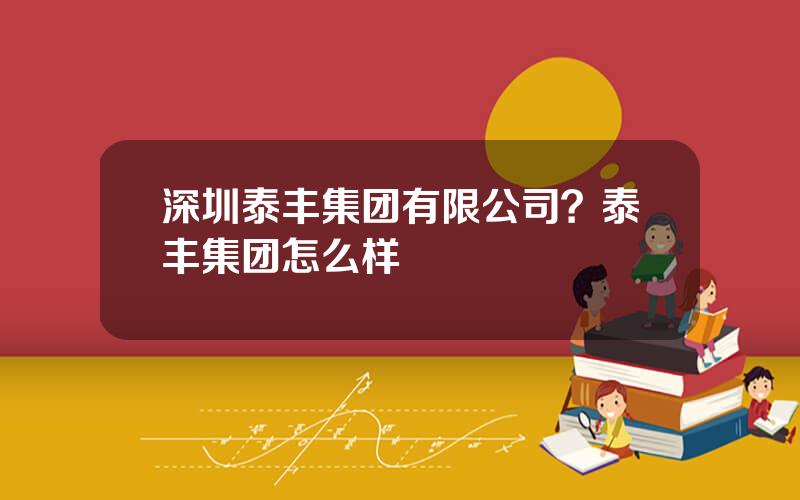 深圳泰丰集团有限公司？泰丰集团怎么样
