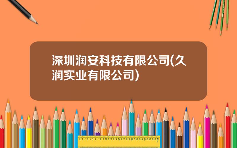深圳润安科技有限公司(久润实业有限公司)