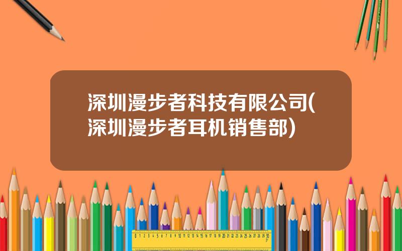 深圳漫步者科技有限公司(深圳漫步者耳机销售部)