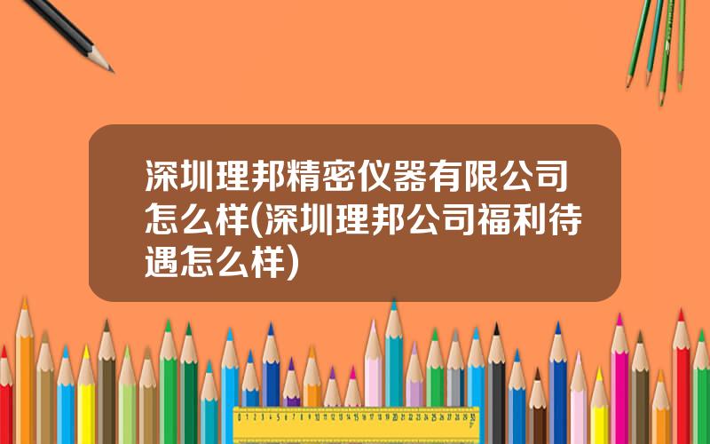 深圳理邦精密仪器有限公司怎么样(深圳理邦公司福利待遇怎么样)
