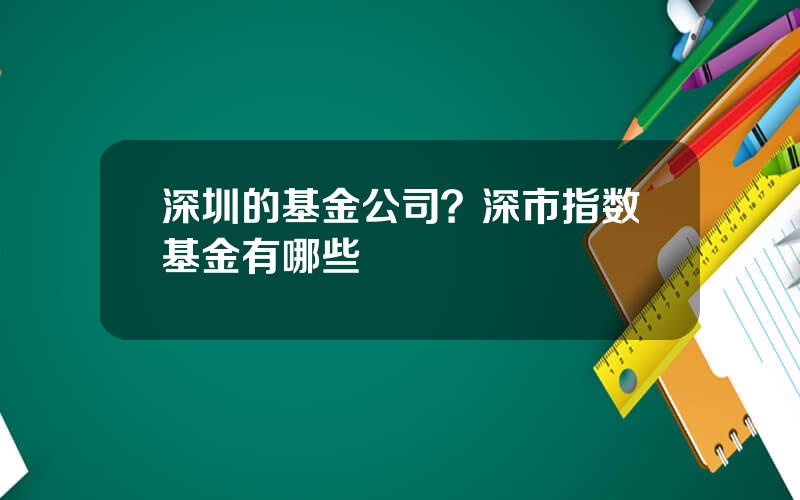 深圳的基金公司？深市指数基金有哪些