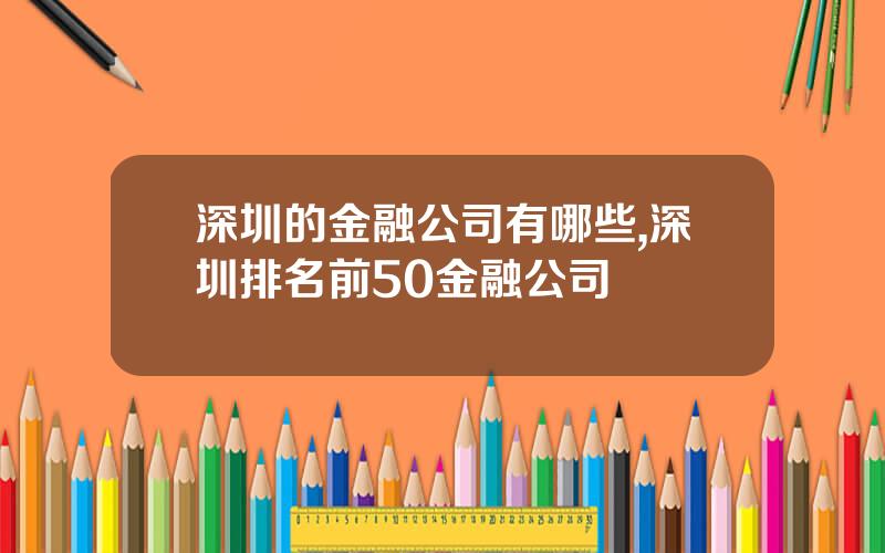 深圳的金融公司有哪些,深圳排名前50金融公司
