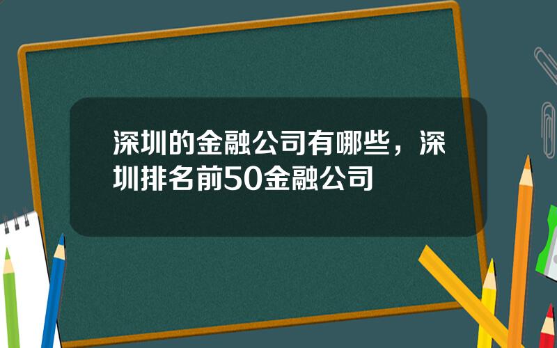 深圳的金融公司有哪些，深圳排名前50金融公司
