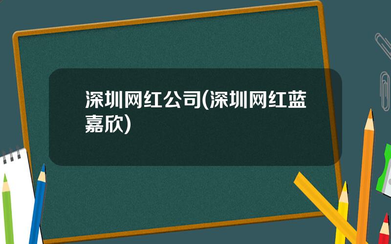 深圳网红公司(深圳网红蓝嘉欣)