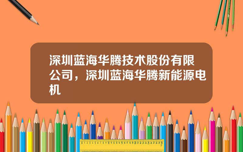 深圳蓝海华腾技术股份有限公司，深圳蓝海华腾新能源电机