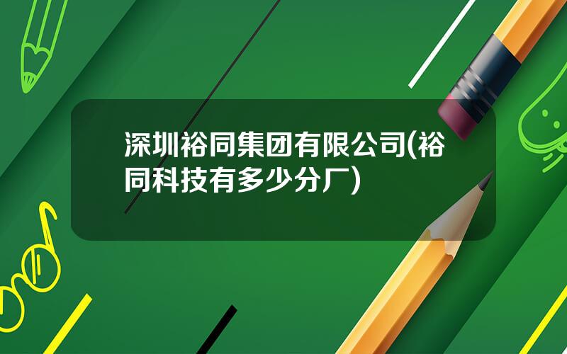 深圳裕同集团有限公司(裕同科技有多少分厂)