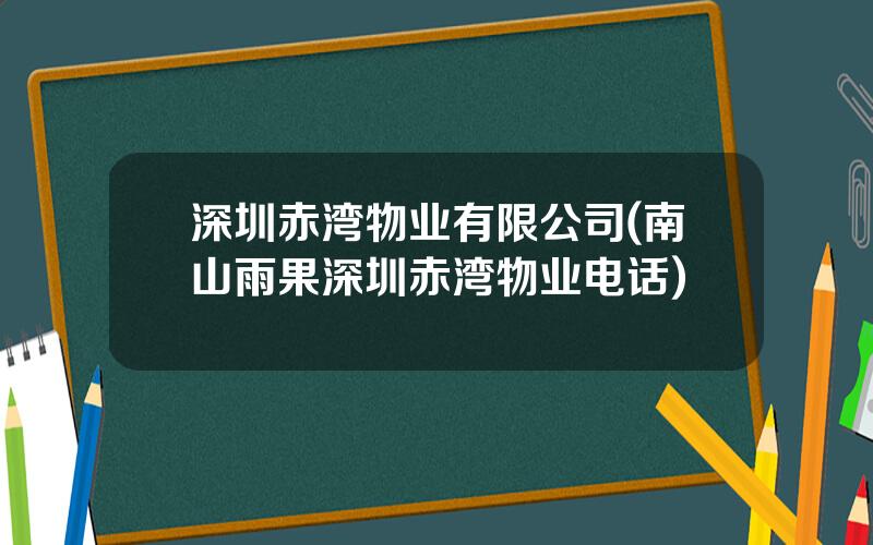 深圳赤湾物业有限公司(南山雨果深圳赤湾物业电话)
