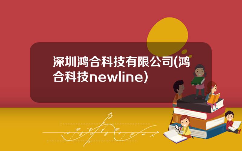 深圳鸿合科技有限公司(鸿合科技newline)