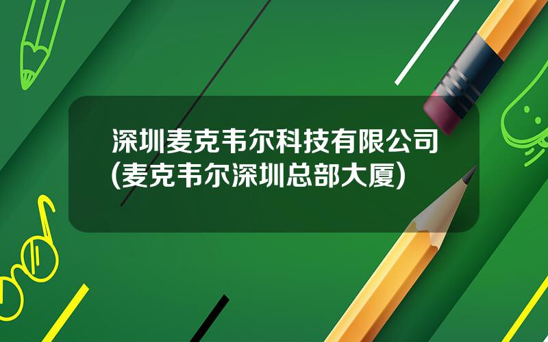 深圳麦克韦尔科技有限公司(麦克韦尔深圳总部大厦)