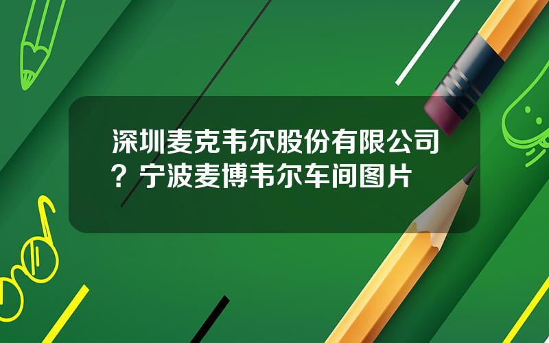 深圳麦克韦尔股份有限公司？宁波麦博韦尔车间图片