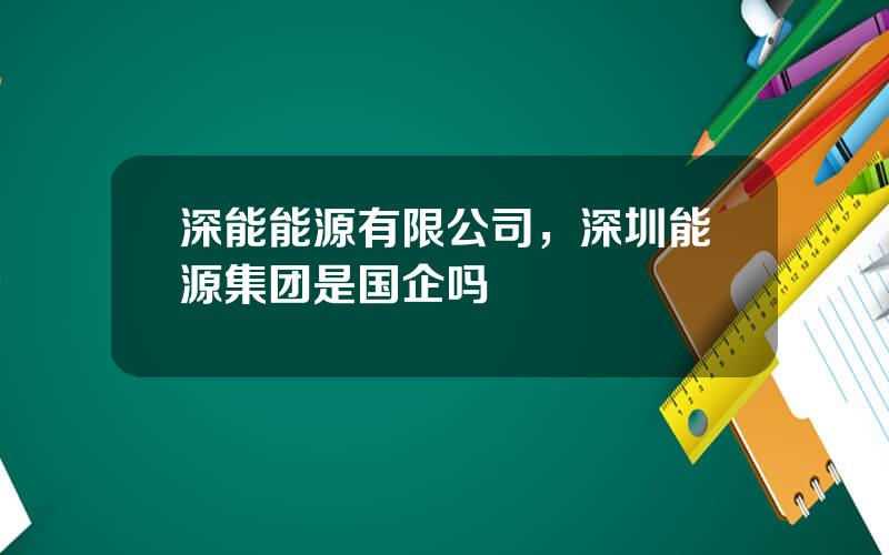 深能能源有限公司，深圳能源集团是国企吗