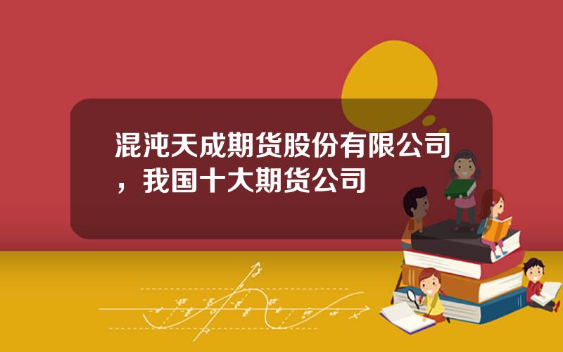 混沌天成期货股份有限公司，我国十大期货公司