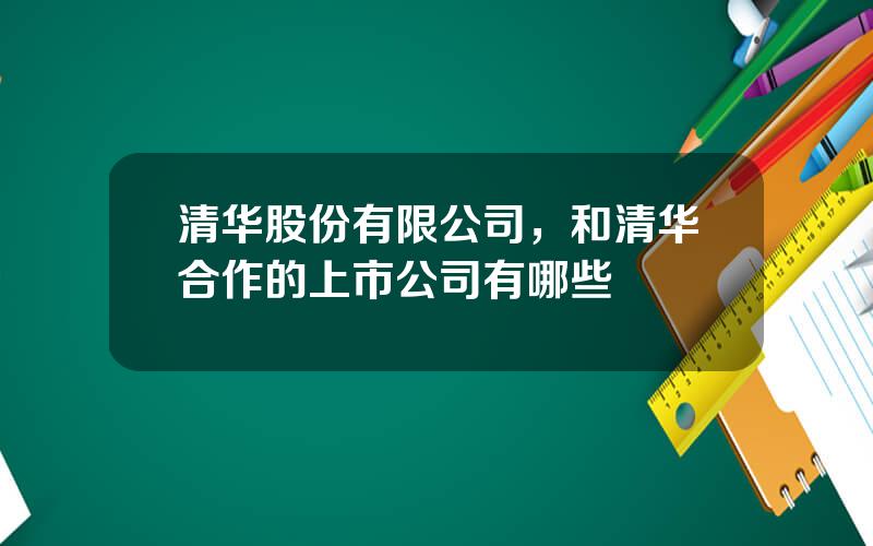 清华股份有限公司，和清华合作的上市公司有哪些