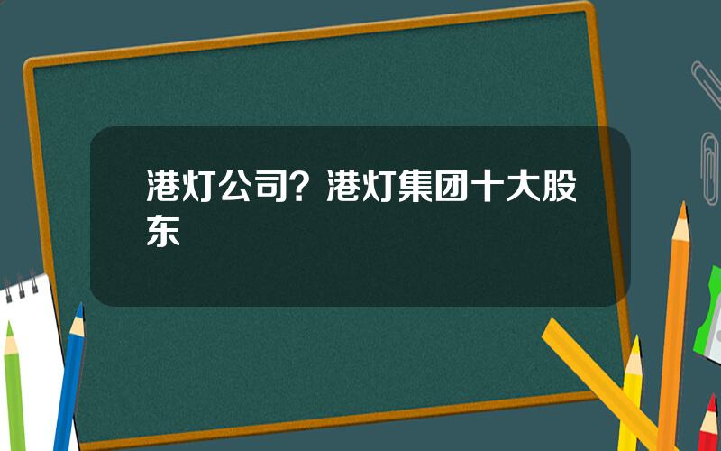 港灯公司？港灯集团十大股东