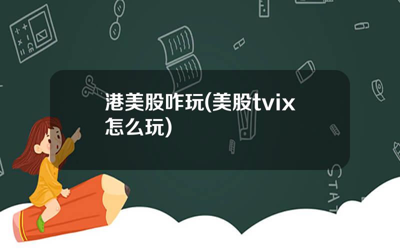 港美股咋玩(美股tvix怎么玩)