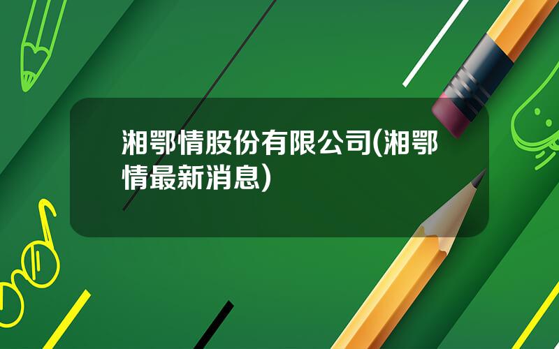 湘鄂情股份有限公司(湘鄂情最新消息)