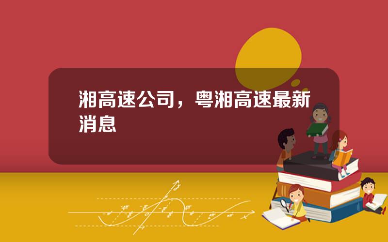 湘高速公司，粤湘高速最新消息