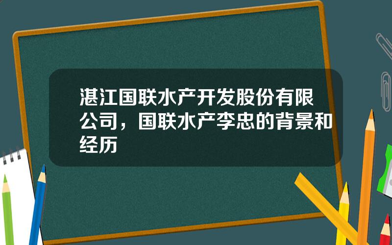 湛江国联水产开发股份有限公司，国联水产李忠的背景和经历