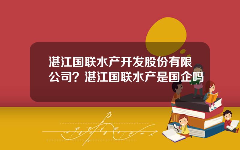 湛江国联水产开发股份有限公司？湛江国联水产是国企吗