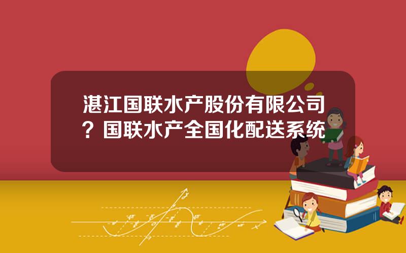 湛江国联水产股份有限公司？国联水产全国化配送系统