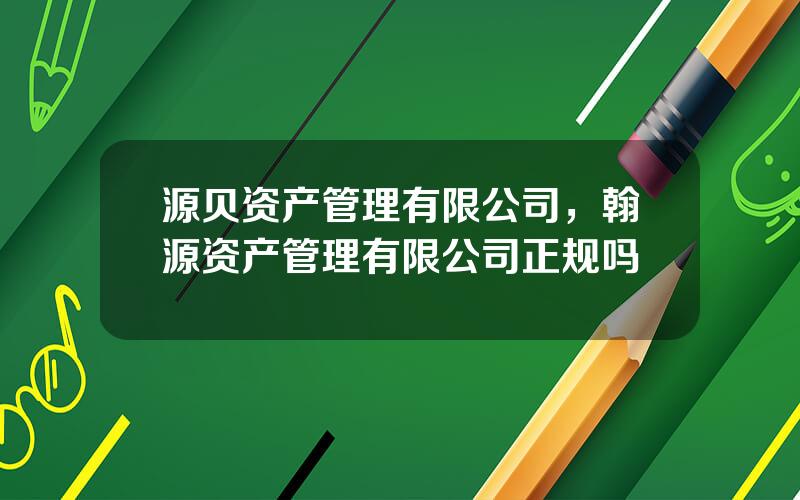 源贝资产管理有限公司，翰源资产管理有限公司正规吗