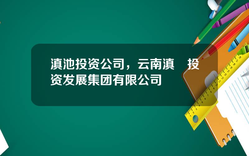 滇池投资公司，云南滇陞投资发展集团有限公司