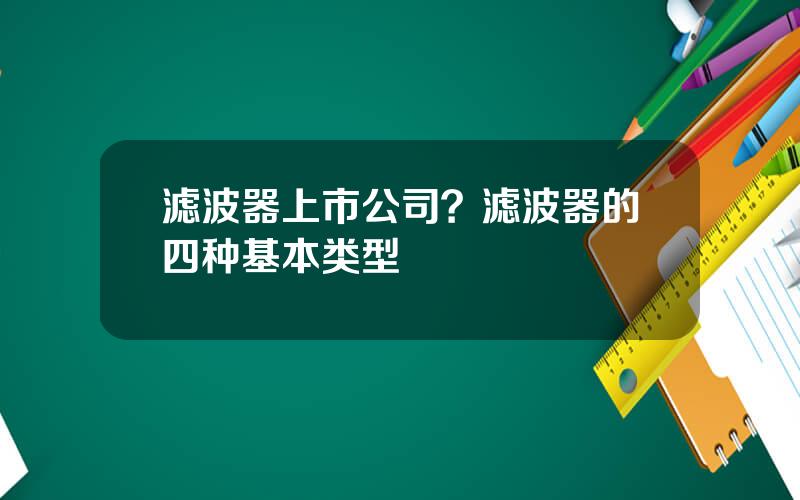 滤波器上市公司？滤波器的四种基本类型