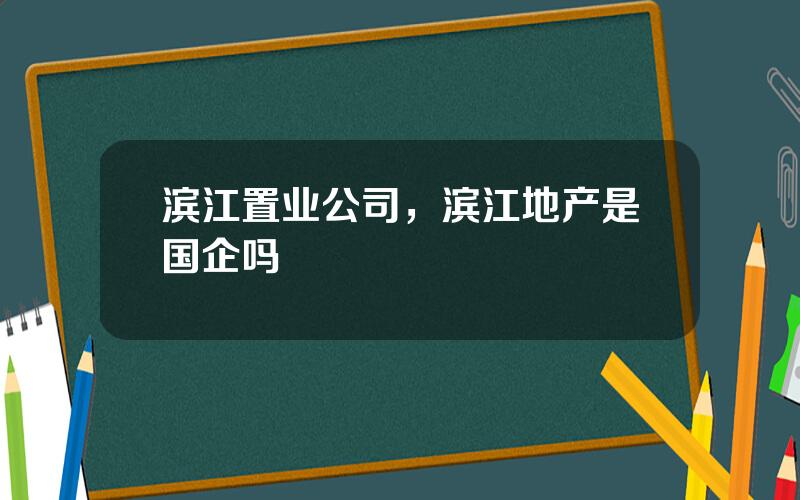 滨江置业公司，滨江地产是国企吗