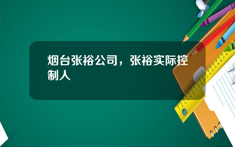 烟台张裕公司，张裕实际控制人