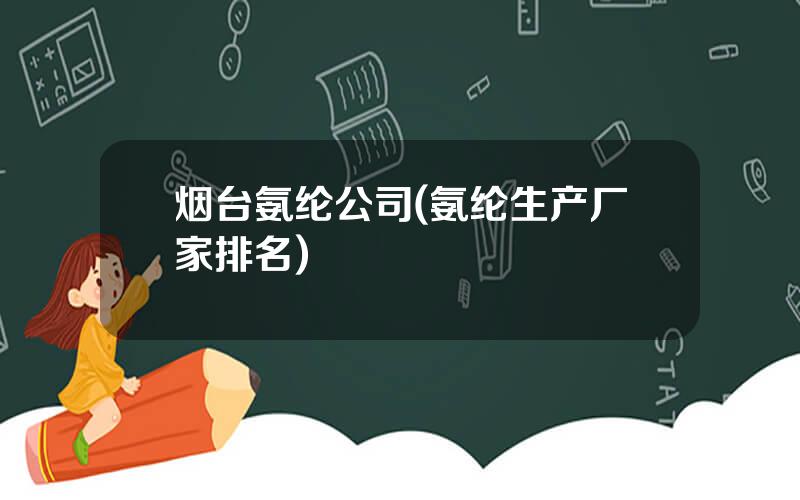 烟台氨纶公司(氨纶生产厂家排名)