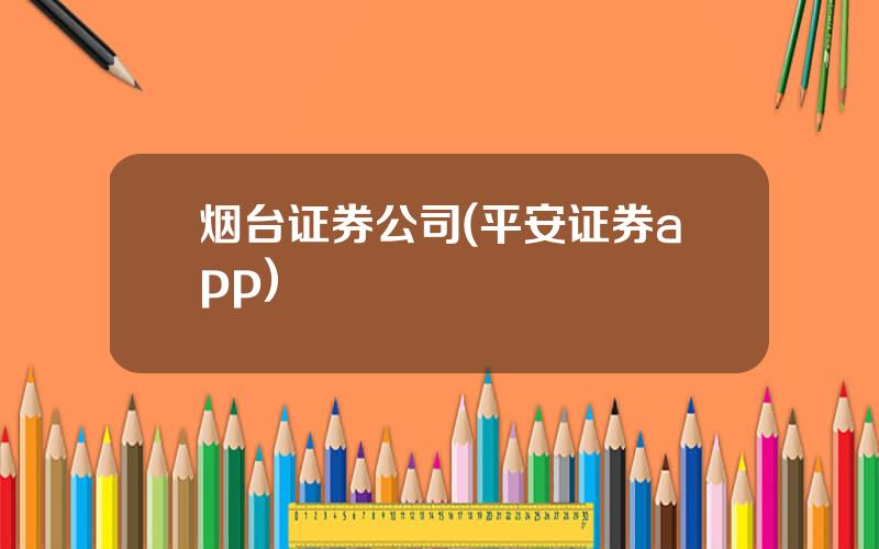 烟台证券公司(平安证券app)