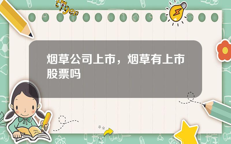 烟草公司上市，烟草有上市股票吗
