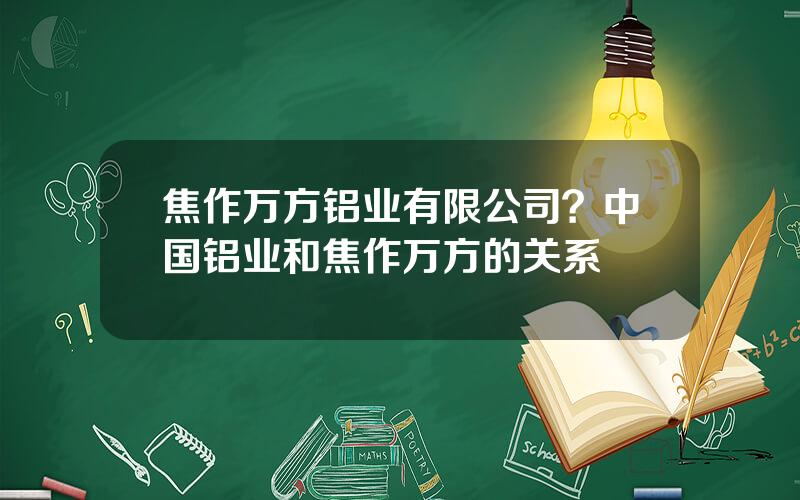 焦作万方铝业有限公司？中国铝业和焦作万方的关系