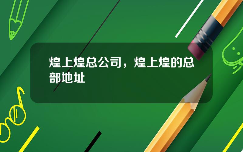煌上煌总公司，煌上煌的总部地址