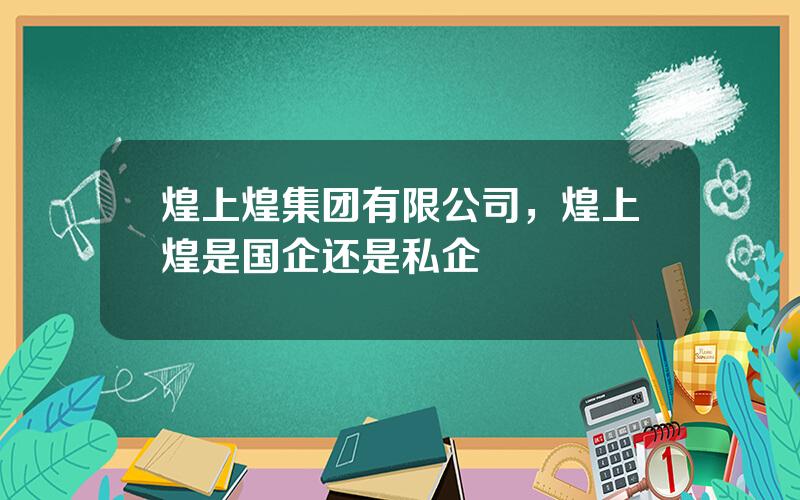 煌上煌集团有限公司，煌上煌是国企还是私企