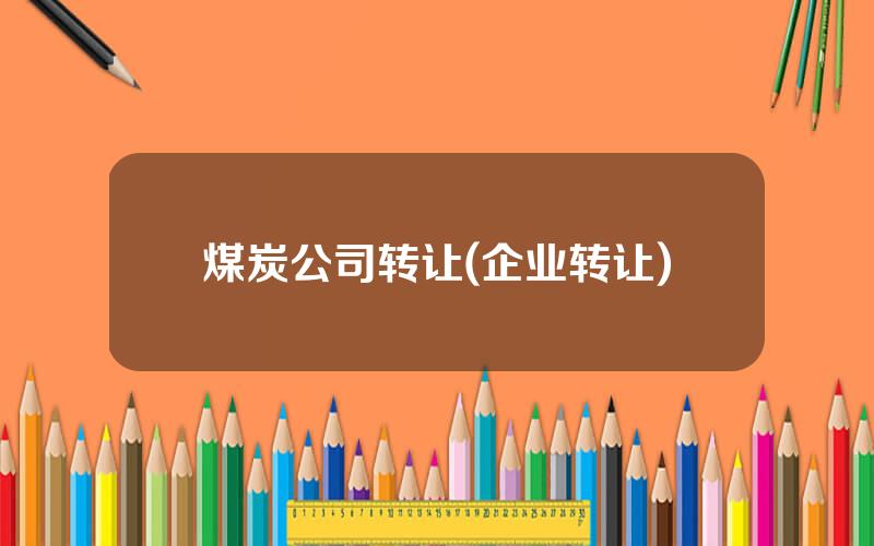 煤炭公司转让(企业转让)