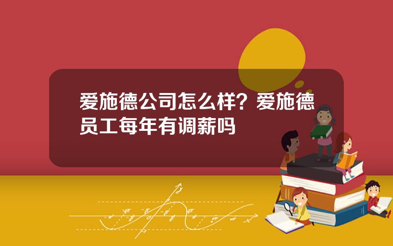爱施德公司怎么样？爱施德员工每年有调薪吗