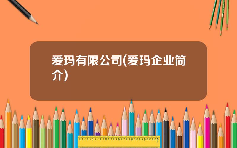 爱玛有限公司(爱玛企业简介)