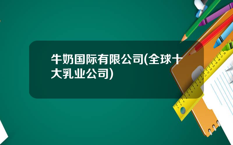 牛奶国际有限公司(全球十大乳业公司)
