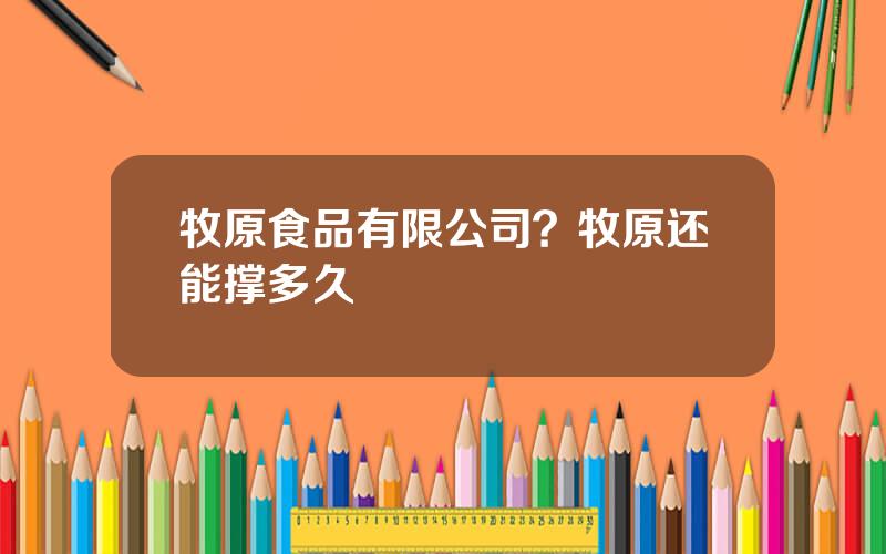 牧原食品有限公司？牧原还能撑多久