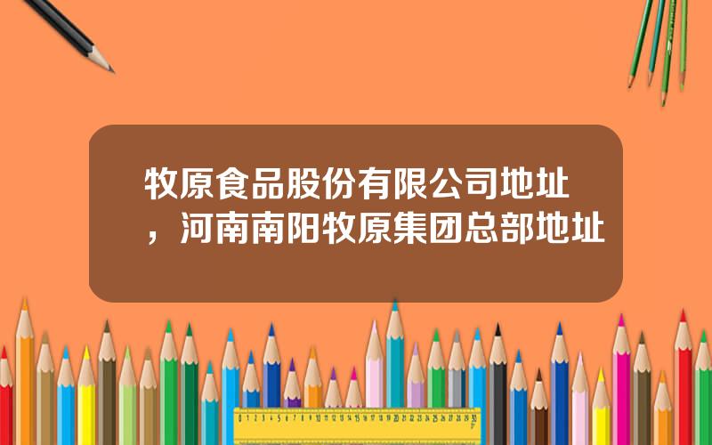 牧原食品股份有限公司地址，河南南阳牧原集团总部地址